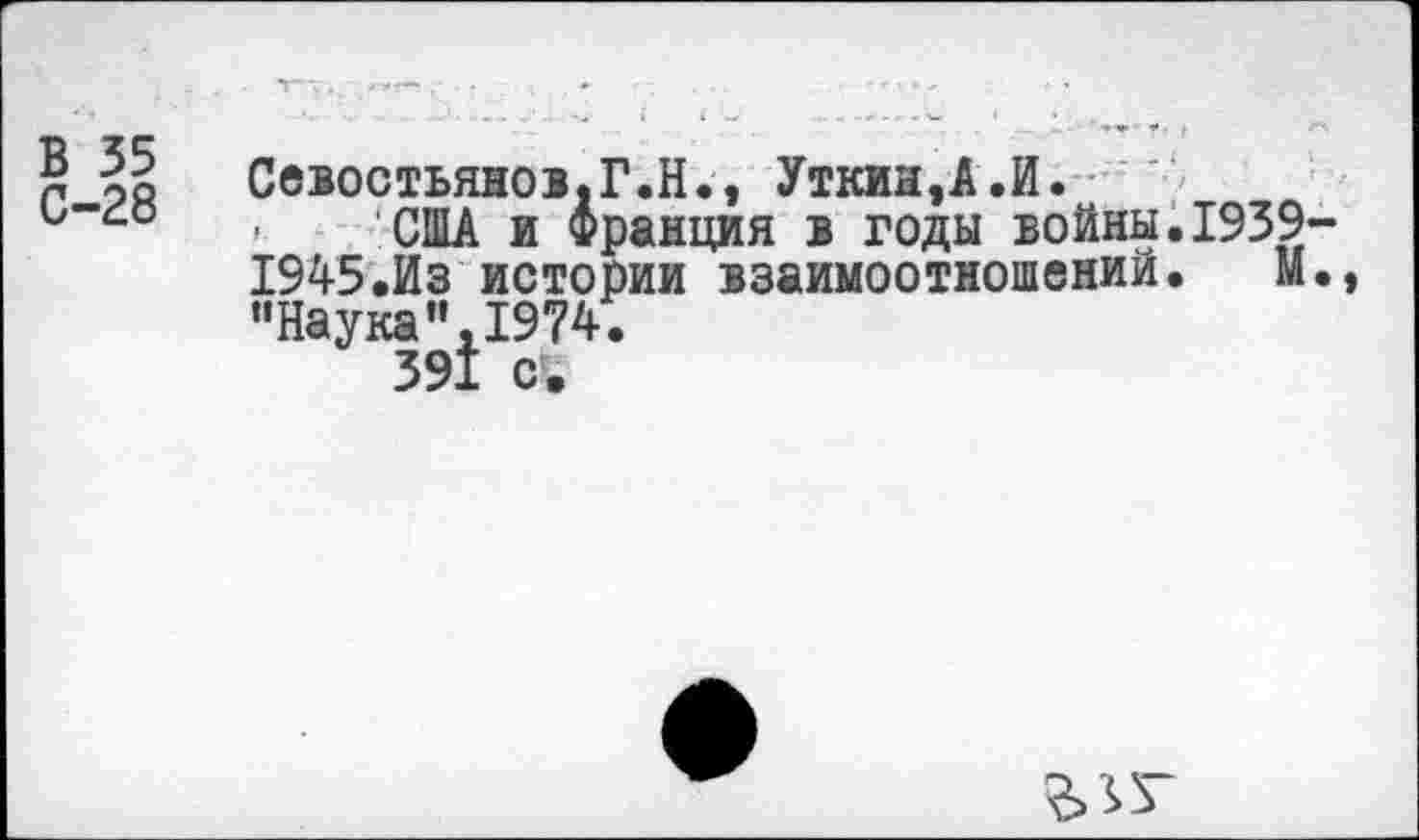 ﻿? |р	Севостьянов.Г.И., Уткин,А.И.
0-4:0	, США и Франция в годы войны. 1939-
1945.Из истории взаимоотношений. М., “Наука”,1974.
391 с.
